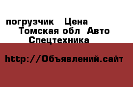 погрузчик › Цена ­ 600 000 - Томская обл. Авто » Спецтехника   